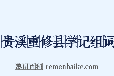 贵溪重修县学记组词是什么意思的图片
